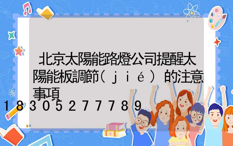 北京太陽能路燈公司提醒太陽能板調節(jié)的注意事項