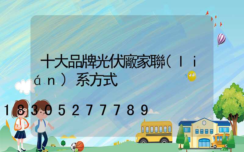 十大品牌光伏廠家聯(lián)系方式