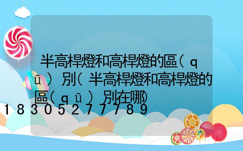 半高桿燈和高桿燈的區(qū)別(半高桿燈和高桿燈的區(qū)別在哪)