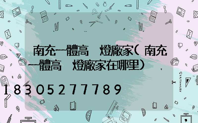 南充一體高桿燈廠家(南充一體高桿燈廠家在哪里)
