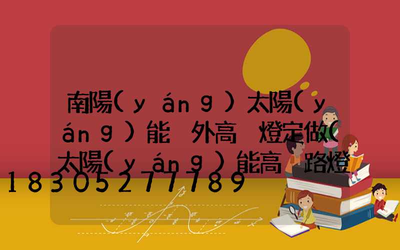 南陽(yáng)太陽(yáng)能戶外高桿燈定做(太陽(yáng)能高桿路燈報(bào)價(jià)單)
