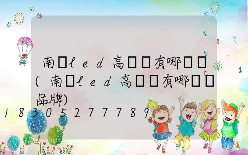 南陽led高桿燈有哪幾種(南陽led高桿燈有哪幾種品牌)