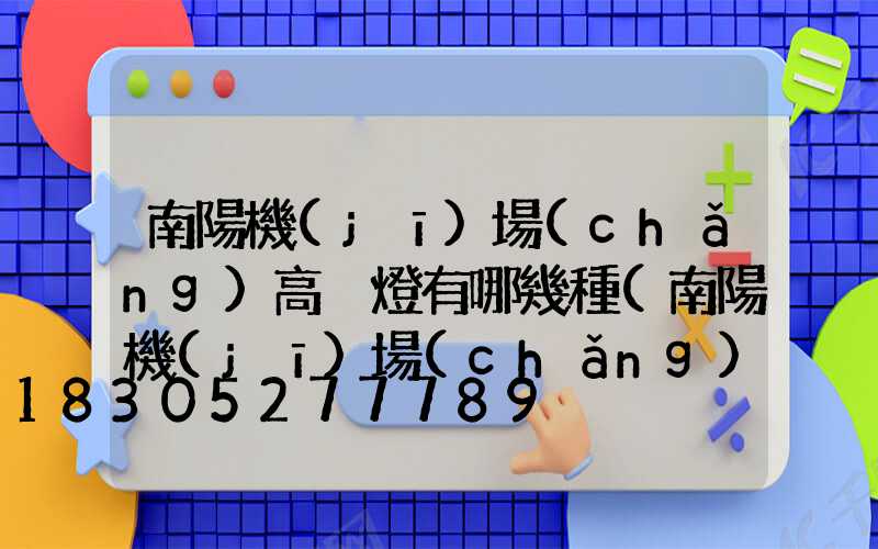 南陽機(jī)場(chǎng)高桿燈有哪幾種(南陽機(jī)場(chǎng)叫什么名字)
