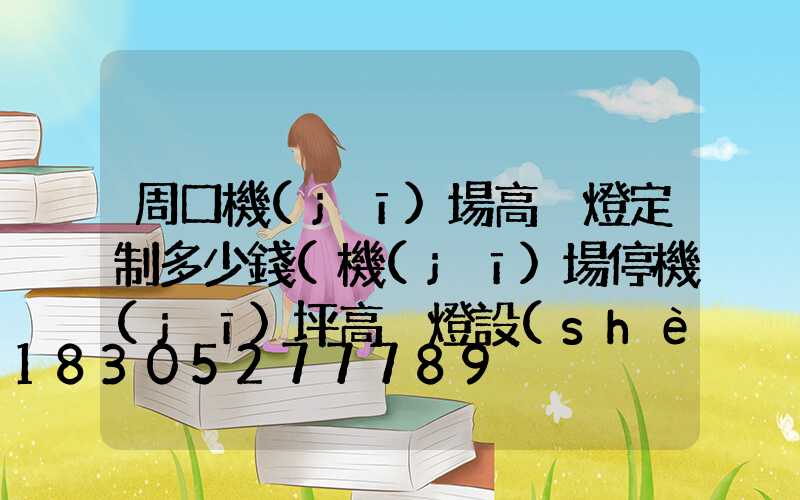 周口機(jī)場高桿燈定制多少錢(機(jī)場停機(jī)坪高桿燈設(shè)計(jì)計(jì)算)
