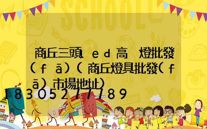 商丘三頭led高桿燈批發(fā)(商丘燈具批發(fā)市場地址)