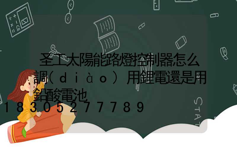 圣工太陽能路燈控制器怎么調(diào)用鋰電還是用鉛酸電池