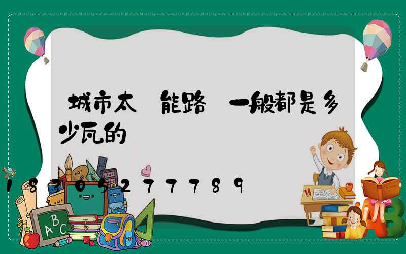 城市太陽能路燈一般都是多少瓦的
