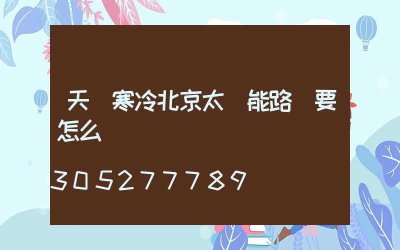 天氣寒冷北京太陽能路燈要怎么維護