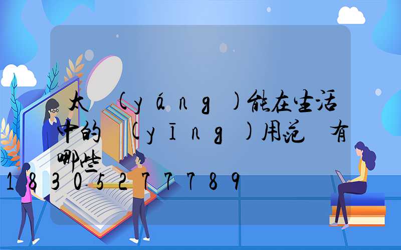 太陽(yáng)能在生活中的應(yīng)用范圍有哪些