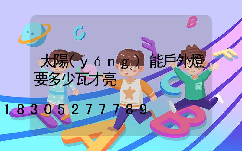 太陽(yáng)能戶外燈要多少瓦才亮