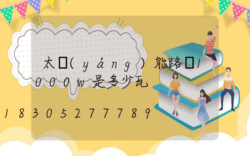 太陽(yáng)能路燈1000w是多少瓦
