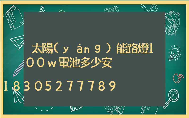 太陽(yáng)能路燈100w電池多少安