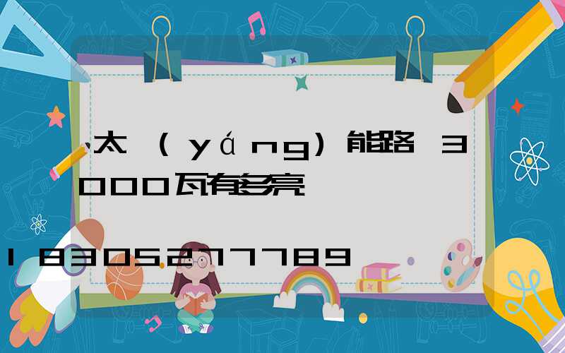 太陽(yáng)能路燈3000瓦有多亮