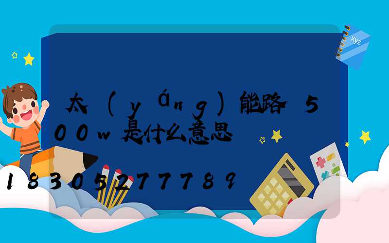 太陽(yáng)能路燈500w是什么意思