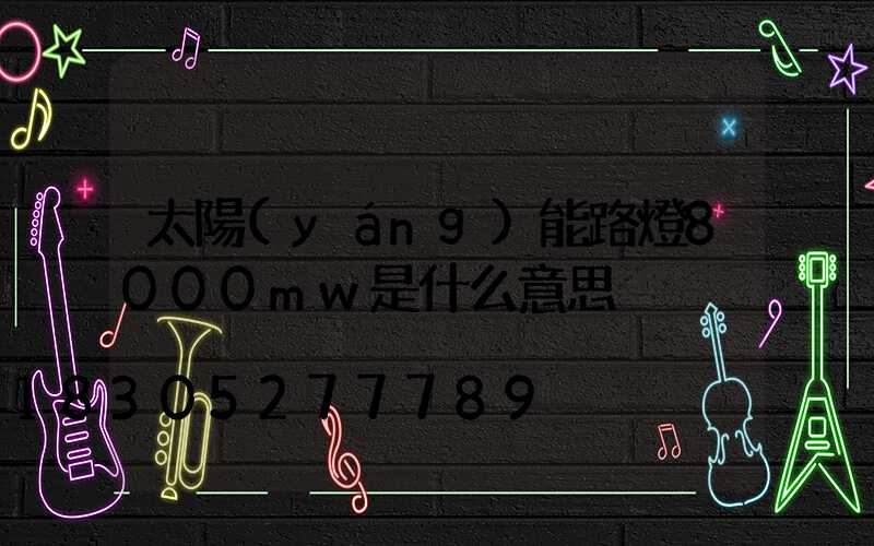 太陽(yáng)能路燈8000mw是什么意思