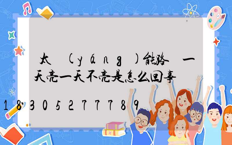 太陽(yáng)能路燈一天亮一天不亮是怎么回事