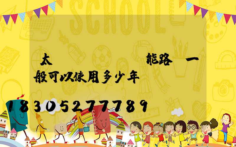 太陽(yáng)能路燈一般可以使用多少年？