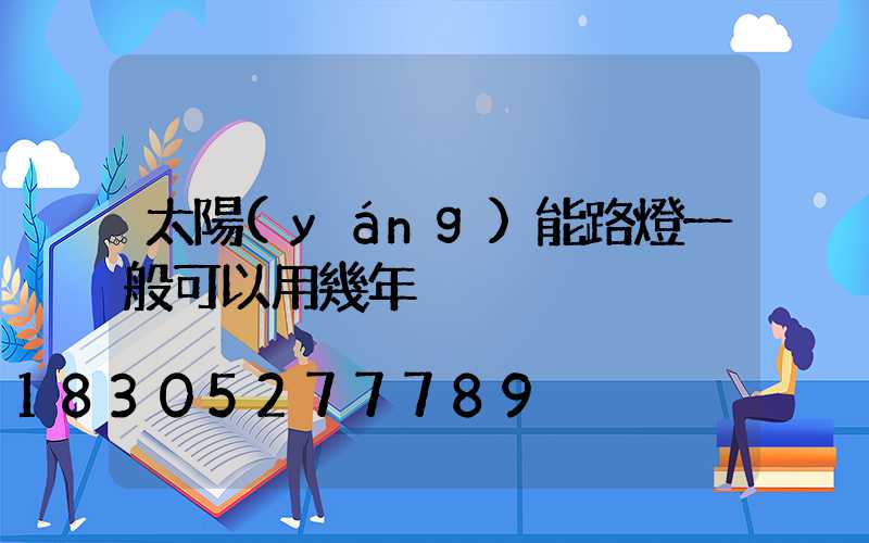 太陽(yáng)能路燈一般可以用幾年