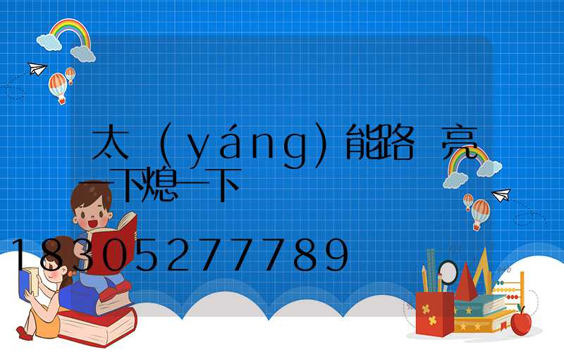太陽(yáng)能路燈亮一下熄一下