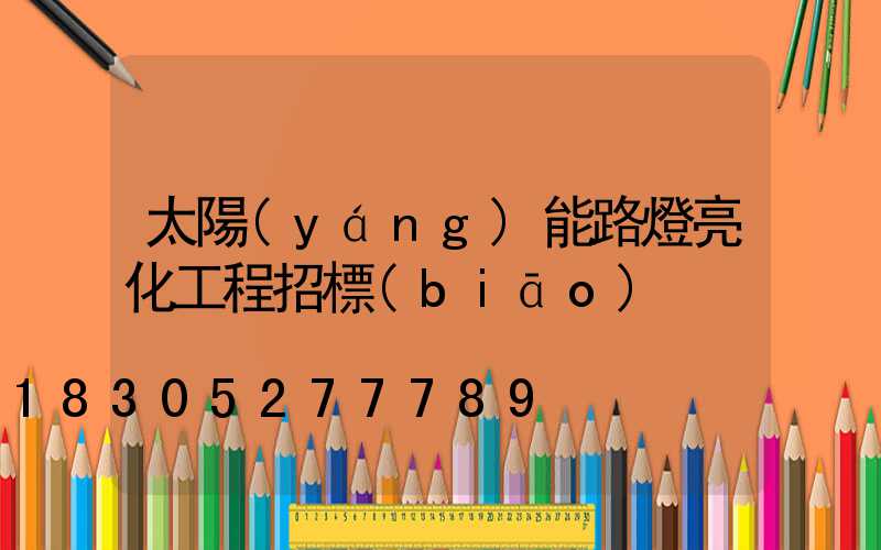 太陽(yáng)能路燈亮化工程招標(biāo)
