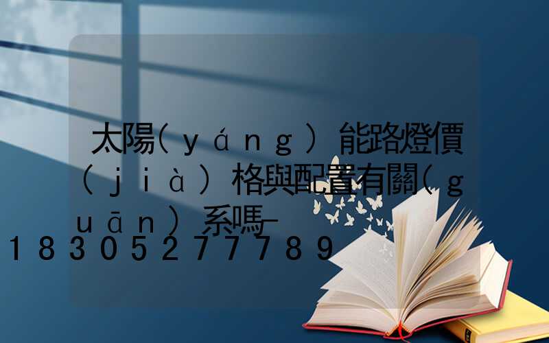 太陽(yáng)能路燈價(jià)格與配置有關(guān)系嗎-