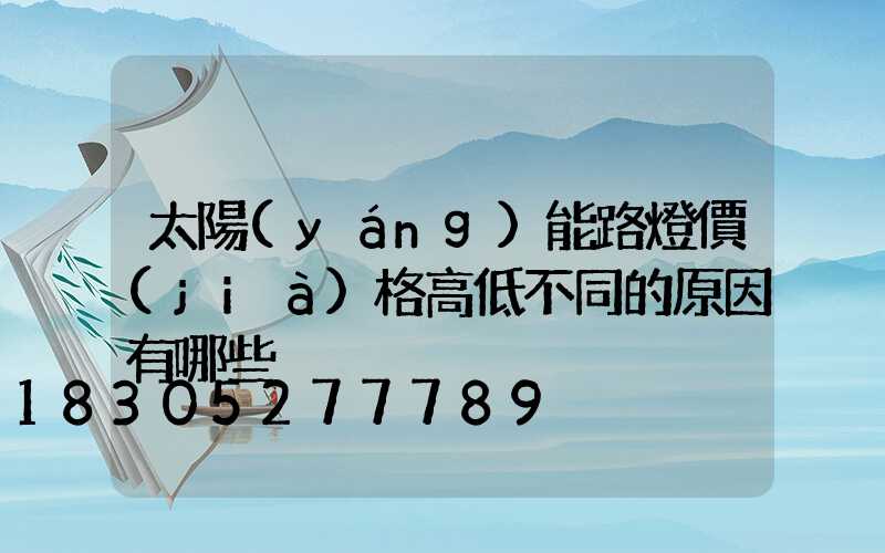 太陽(yáng)能路燈價(jià)格高低不同的原因有哪些