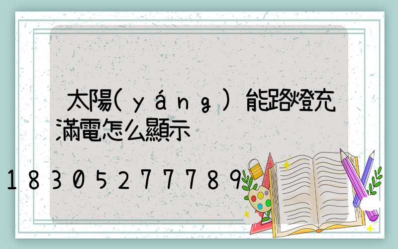 太陽(yáng)能路燈充滿電怎么顯示