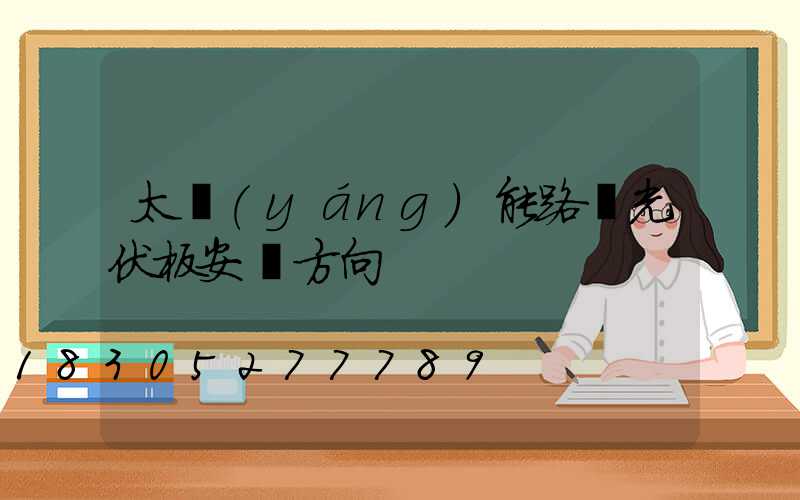 太陽(yáng)能路燈光伏板安裝方向