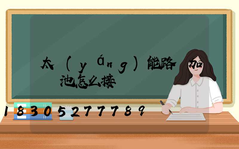 太陽(yáng)能路燈加裝電池怎么接線