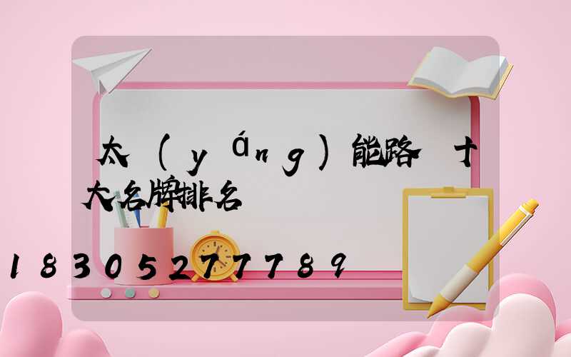 太陽(yáng)能路燈十大名牌排名