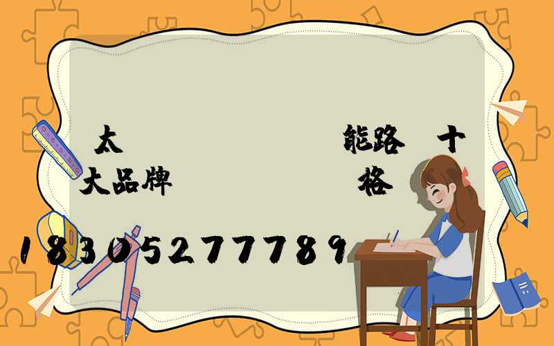 太陽(yáng)能路燈十大品牌價(jià)格