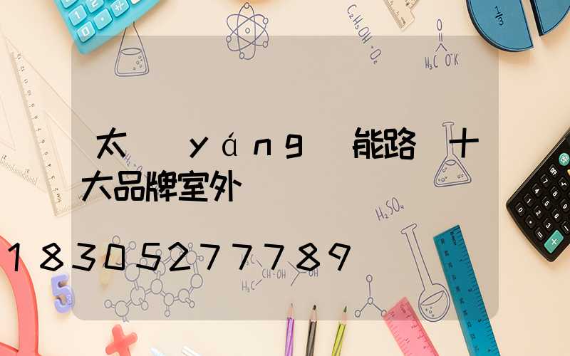 太陽(yáng)能路燈十大品牌室外