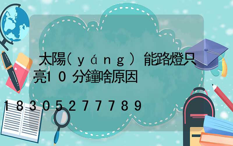 太陽(yáng)能路燈只亮10分鐘啥原因