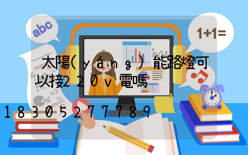 太陽(yáng)能路燈可以接220v電嗎