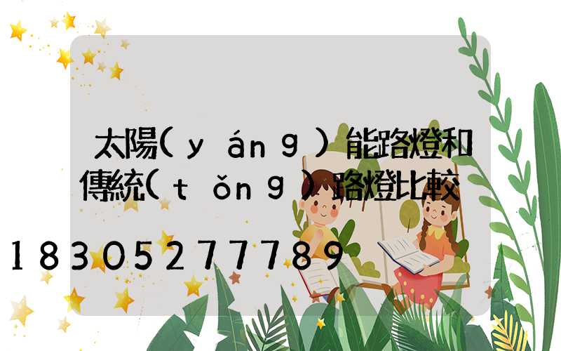 太陽(yáng)能路燈和傳統(tǒng)路燈比較