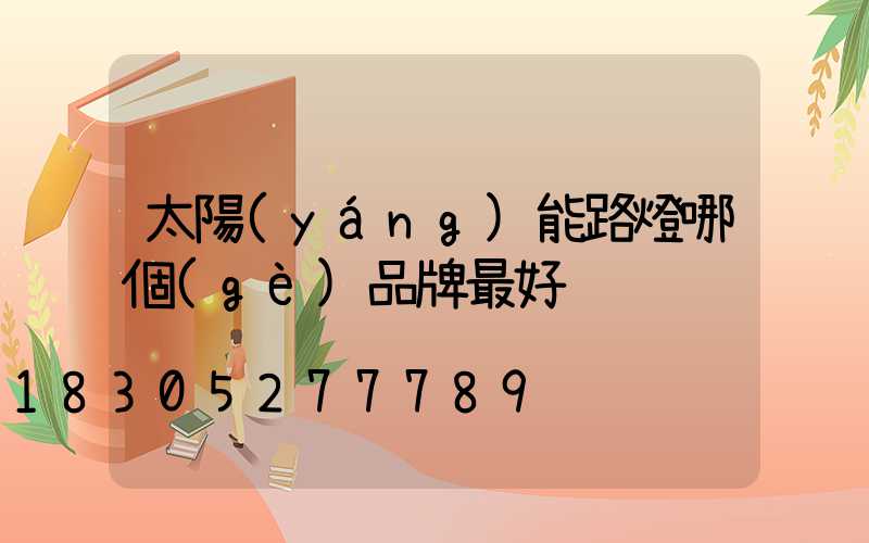 太陽(yáng)能路燈哪個(gè)品牌最好