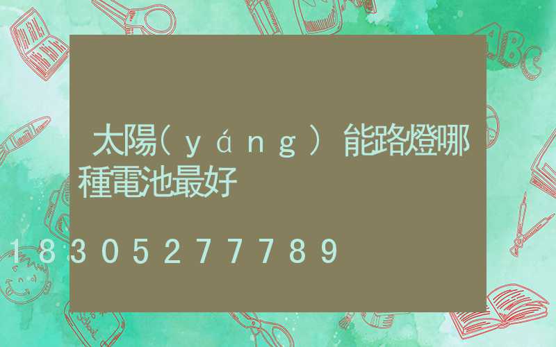 太陽(yáng)能路燈哪種電池最好
