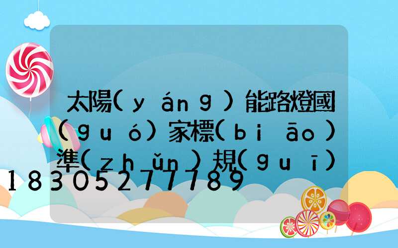 太陽(yáng)能路燈國(guó)家標(biāo)準(zhǔn)規(guī)范最新