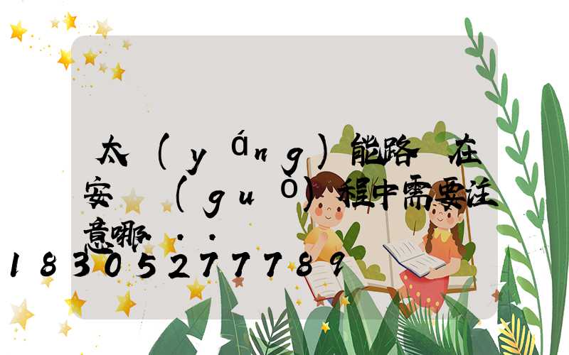 太陽(yáng)能路燈在安裝過(guò)程中需要注意哪...