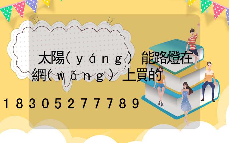 太陽(yáng)能路燈在網(wǎng)上買的