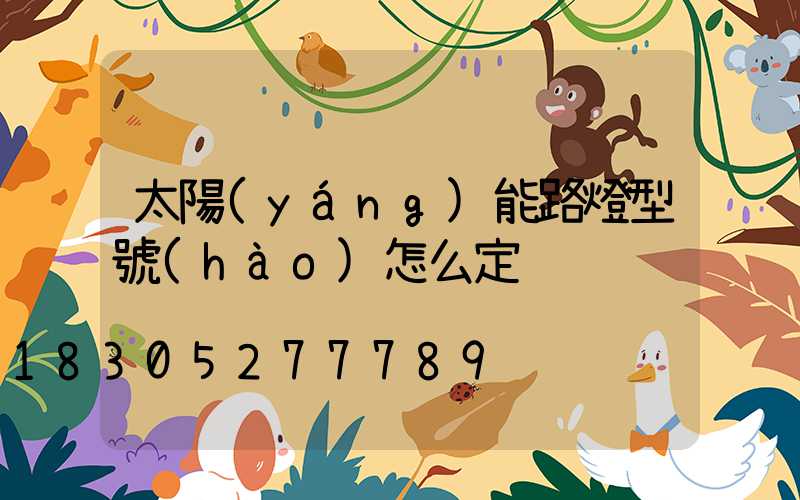 太陽(yáng)能路燈型號(hào)怎么定
