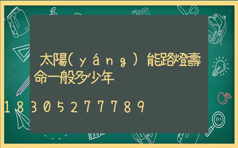 太陽(yáng)能路燈壽命一般多少年