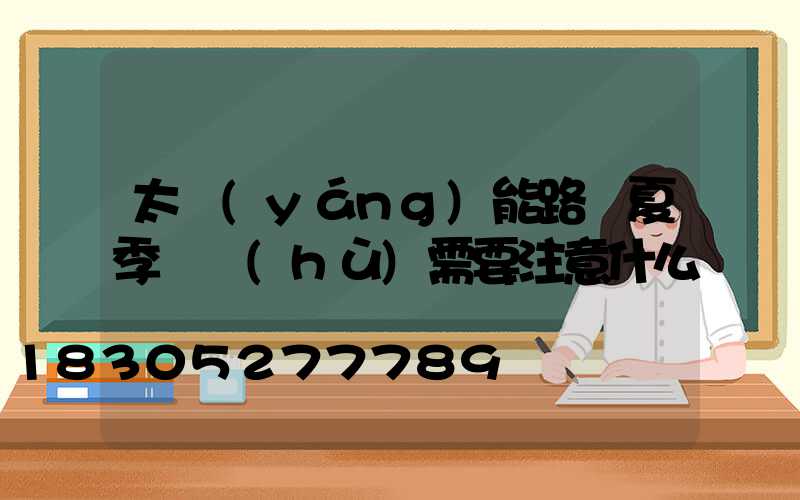太陽(yáng)能路燈夏季維護(hù)需要注意什么