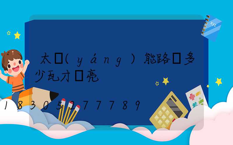 太陽(yáng)能路燈多少瓦才夠亮