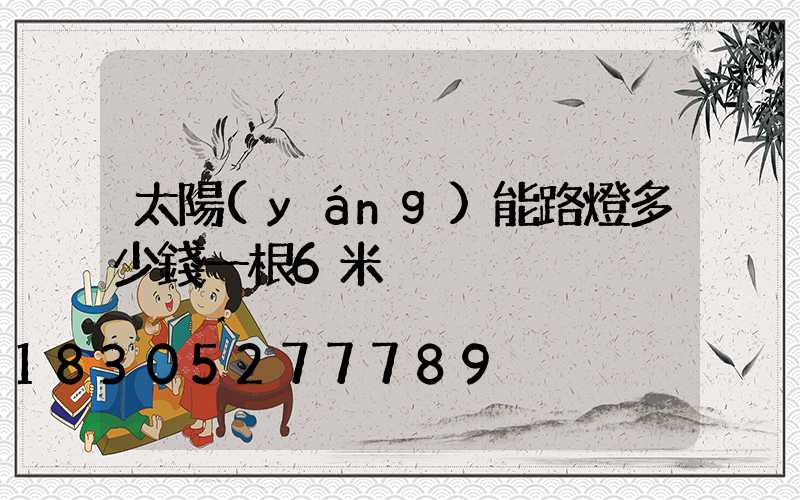 太陽(yáng)能路燈多少錢一根6米
