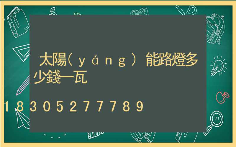 太陽(yáng)能路燈多少錢一瓦