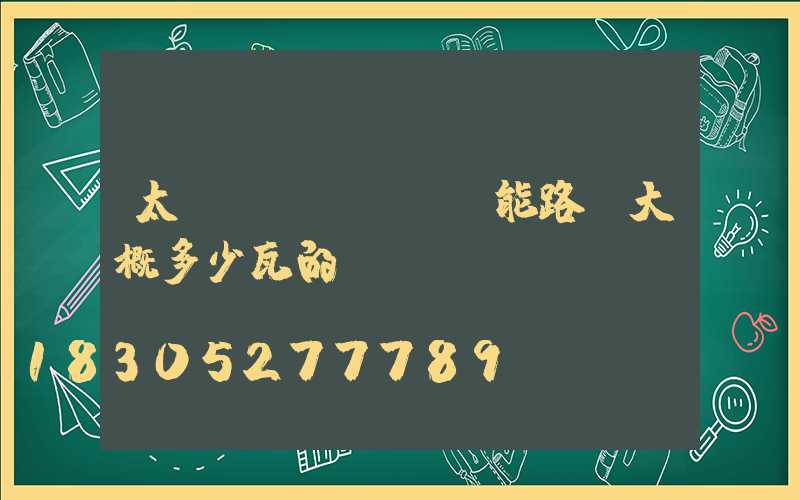 太陽(yáng)能路燈大概多少瓦的