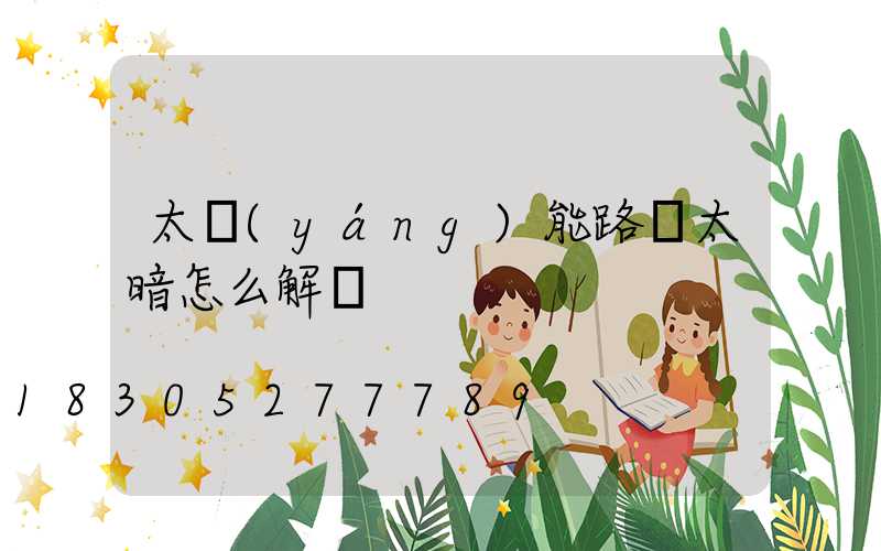 太陽(yáng)能路燈太暗怎么解決