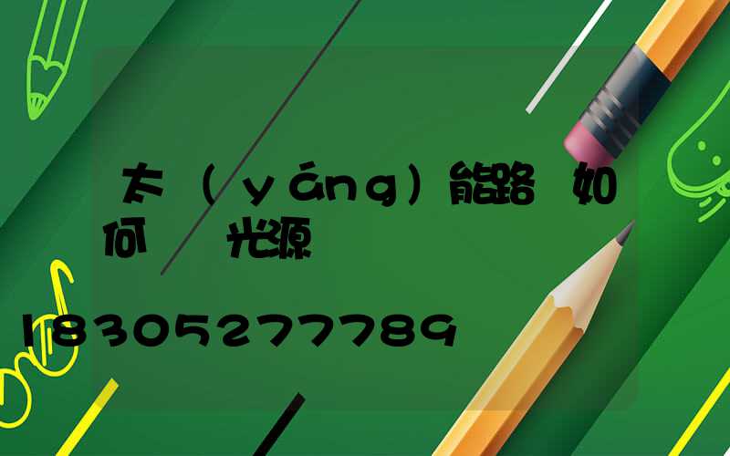 太陽(yáng)能路燈如何選擇光源