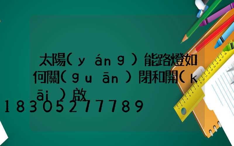 太陽(yáng)能路燈如何關(guān)閉和開(kāi)啟
